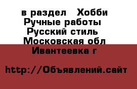  в раздел : Хобби. Ручные работы » Русский стиль . Московская обл.,Ивантеевка г.